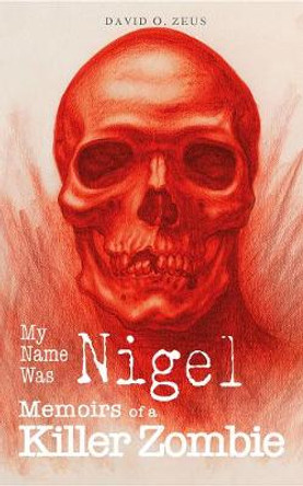 My Name Was Nigel: Memoirs of a Killer Zombie: 1 David O. Zeus 9780995591745