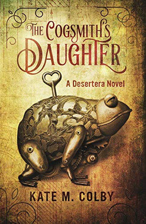 The Cogsmith's Daughter (Desertera #1) Kate M Colby 9780996782500