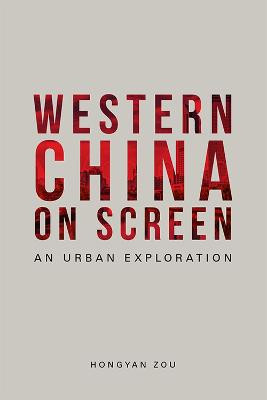 Western China on Screen: An Urban Exploration Hongyan Zou 9781474477857