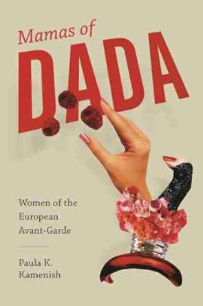 Mamas of Dada: Women of the European Avant-Garde Paula K. Kamenish 9781611174687