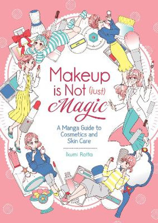 Makeup Is Not (Just) Magic: A Manga Guide to Cosmetics and Skin Care Ikumi Rotta 9781645054467