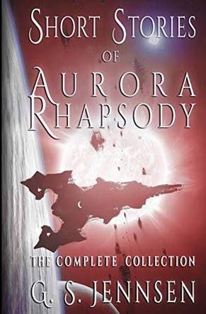 Short Stories of Aurora Rhapsody: The Complete Collection G S Jennsen 9780998424583