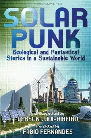 Solarpunk: Ecological and Fantastical Stories in a Sustainable World Gerson Lodi-Ribeiro 9780998702292