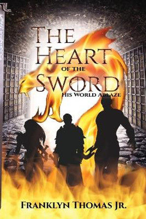 The Heart Of The Sword His World Ablaze by Franklyn M Thomas, Jr