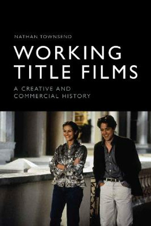 Working Title Films: A Creative and Commercial History Nathan Townsend 9781474451932