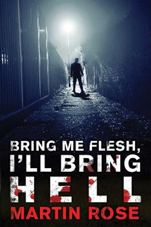 Bring Me Flesh, I'll Bring Hell by Martin Rose