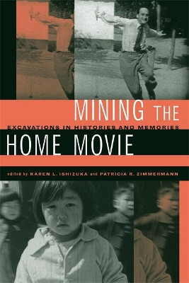Mining the Home Movie: Excavations in Histories and Memories Karen L. Ishizuka 9780520248076