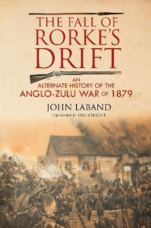 The Fall of Rorke's Drift: An Alternate History of the Anglo-Zulu War of 1879 John Laband 9781784383732