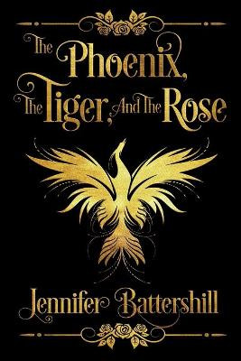 The Phoenix, the Tiger, and the Rose by Jennifer Battershill