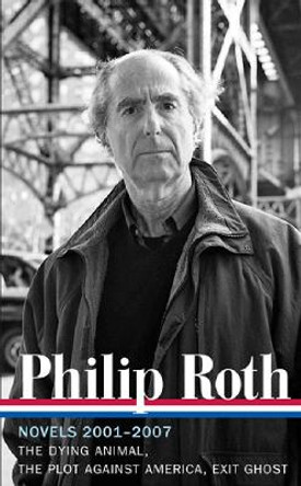 Philip Roth: Novels 2001-2007 (LOA #236): The Dying Animal / The Plot Against America / Exit Ghost Philip Roth 9781598531985