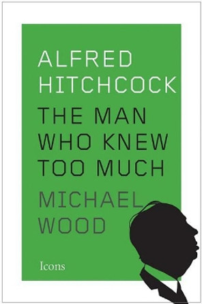 Alfred Hitchcock: The Man Who Knew Too Much Michael Wood 9781477801345