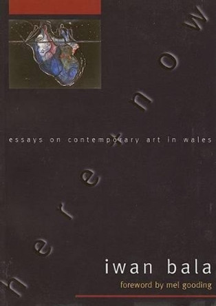 Here and Now: Essays on Contemporary Welsh Art Iwan Bala 9781854113405