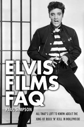 Elvis Films FAQ: All That's Left to Know About the King of Rock 'n' Roll in Hollywood Paul Simpson 9781557838582