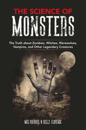 The Science of Monsters: The Truth about Zombies, Witches, Werewolves, Vampires, and Other Legendary Creatures Meg Hafdahl 9781510747159