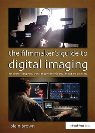 The Filmmaker's Guide to Digital Imaging: for Cinematographers, Digital Imaging Technicians, and Camera Assistants Blain Brown 9781138426139