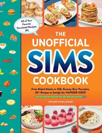 The Unofficial Sims Cookbook: From Baked Alaska to Silly Gummy Bear Pancakes, 85+ Recipes to Satisfy the Hunger Need Taylor O'Halloran 9781507219454