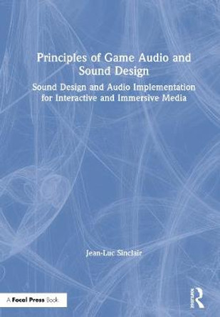 Principles of Game Audio and Sound Design: Sound Design and Audio Implementation for Interactive and Immersive Media Jean-Luc Sinclair (New York University, Berklee College of Music) 9781138738966