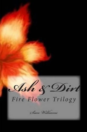 Ash & Dirt: Fire Flower Trilogy Dr Sian Williams 9781494260316