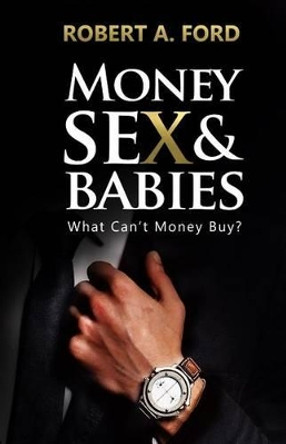 Money Sex & Babies: What Can't Money Buy? Robert a Ford 9781497341654