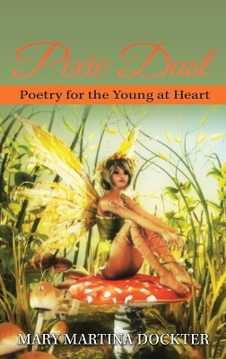 Pixie Dust: Poetry for the Young at Heart Mary Martina Dockter 9781959895114