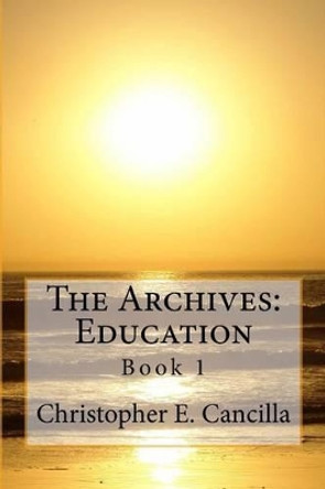 The Archives: Education: Book 1 Christopher Cancilla 9781494809386