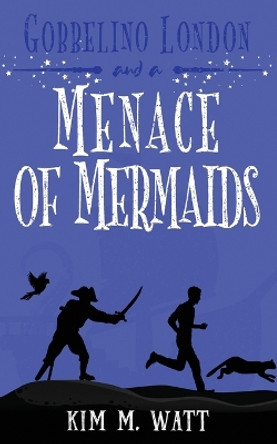 Gobbelino London & a Menace of Mermaids: Cats, snark, & dangerous waters - A Yorkshire Urban Fantasy Kim M Watt 9781738585434