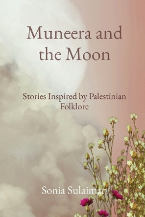 Muneera and the Moon: Stories Inspired by Palestinian Folklore Sonia Sulaiman 9781738887385