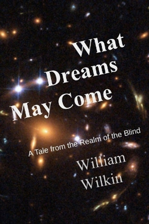 What Dreams May Come: A Story From the Realm of the Blind James Wilkin 9780960038787