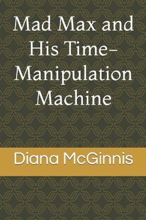 Mad Max and His Time-Manipulation Machine by Diana McGinnis