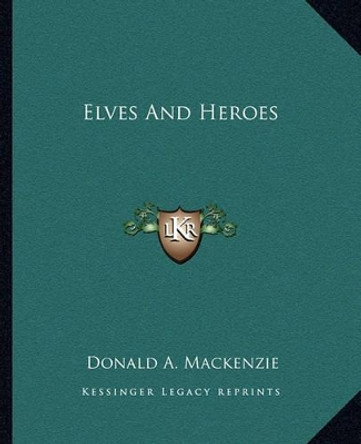 Elves and Heroes Donald A MacKenzie 9781162661100
