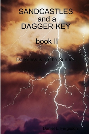 SANDCASTLES and a DAGGER-KEY, book II, darkness is on the sunrise: Darkness is on the Sunrise Dan Ferguson 9781329503908