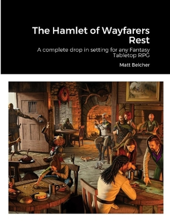 The Hamlet of Wayfarers Rest: A complete drop in setting for any Fantasy Tabletop RPG Matthew Belcher 9781447590262