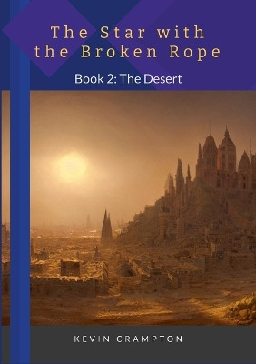 The Star with the Broken Rope: Book 2 - The Desert Kevin Crampton 9781447756835