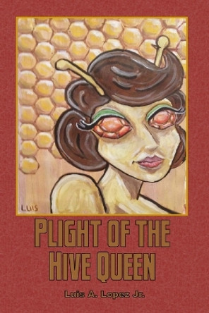 Plight of the Hive Queen Luis A Lopez, Jr 9781495342233