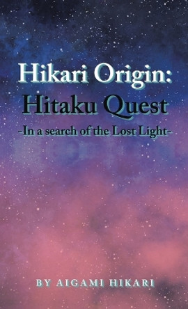 Hikari Origin: Hitaku Quest -In a Search of the Lost Light- Aigami Hikari 9781543774030