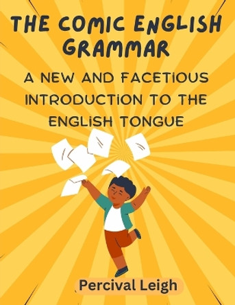 The Comic English Grammar: A New and Facetious Introduction to the English Tongue Percival Leigh 9781805472315