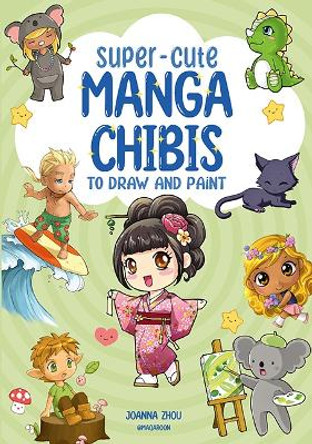 Super-Cute Manga Chibis to Draw and Paint Joanna Zhou 9781800921658
