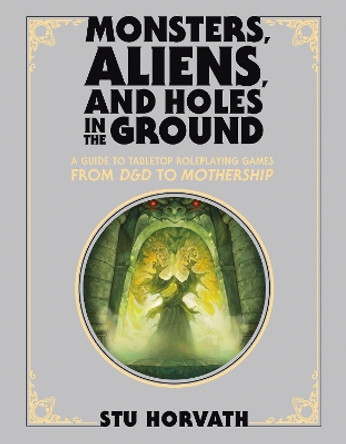 Monsters, Aliens, and Holes in the Ground, Deluxe Edition: A Guide to Tabletop Roleplaying Games from D&D to Mothership Stu Horvath 9780262048231