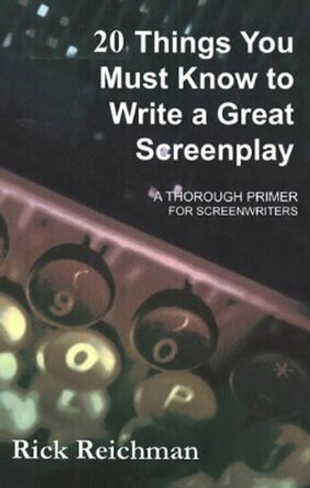 20 Things You Must Know to Write a Great Screenplay: A Thorough Primer for Screenwriters Rick Reichman 9780971534476