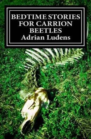 Bedtime Stories for Carrion Beetles Adrian Ludens 9781463722661