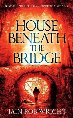 House Beneath the Bridge Iain Rob Wright 9781976838569