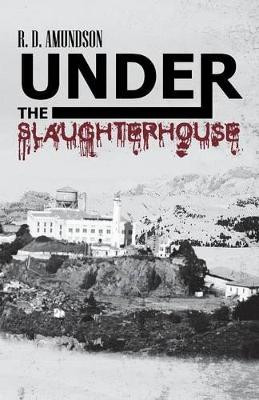 Under the Slaughterhouse R D Amundson 9781475970869