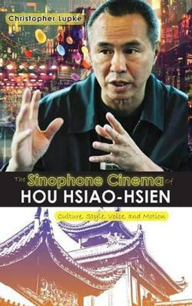 The Sinophone Cinema of Hou Hsiao-hsien by Christopher Lupke