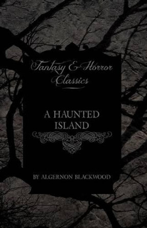 A Haunted Island (Fantasy and Horror Classics) by Algernon Blackwood