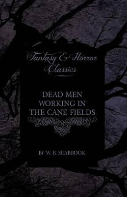Dead Men Working in the Cane Fields (Fantasy and Horror Classics) by W. B. Seabrook