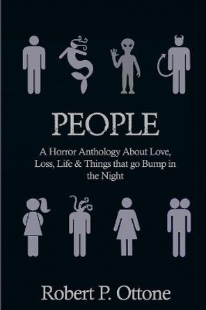 People: A Horror Anthology about Love, Loss, Life & Things that Go Bump in the Night Robert P Ottone 9781734044508