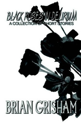 Black Roses In Delirium by Brian Grisham