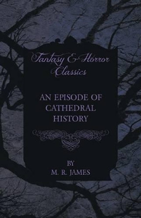 An Episode of Cathedral History (Fantasy and Horror Classics) M. R. James 9781447404309