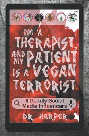 I'm a Therapist, and My Patient is a Vegan Terrorist: 6 Deadly Social Media Influencers Dr Harper 9780578656069