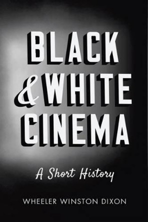 Black & White Cinema: A Short History Professor Wheeler Winston Dixon (University of Nebraska, Lincoln, USA) 9781784534523